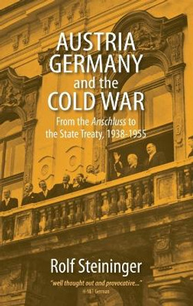 Austria, Germany, and the Cold War: From the <I>Anschluss</I> to the State Treaty, 1938-1955 by Rolf Steininger 9781845453268