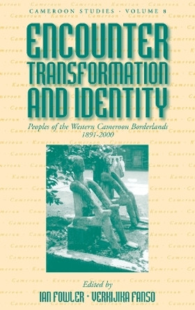 Encounter, Transformation, and Identity: Peoples of the Western Cameroon Borderlands, 1891-2000 by Ian Fowler 9781845453367