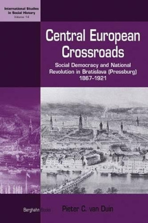 Central European Crossroads: Social Democracy and National Revolution in Bratislava (Pressburg), 1867-1921 by Pieter C. van Duin 9781845453954