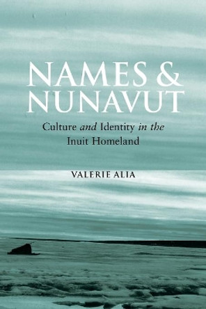 Names and Nunavut: Culture and Identity in the Inuit Homeland by Valerie Alia 9781845454135