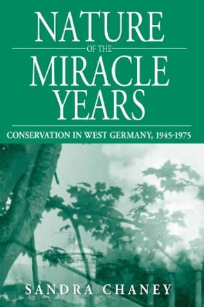 Nature of the Miracle Years: Conservation in West Germany, 1945-1975: Published in Association with the German Historical Institute, Washington D.C. by Sandra Chaney 9781845454302