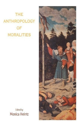 The Anthropology of Moralities by Monica Heintz 9781845455927