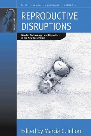 Reproductive Disruptions: Gender, Technology, and Biopolitics in the New Millennium by Marcia C. Inhorn 9781845455958
