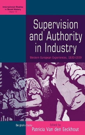 Supervision and Authority in Industry: Western European Experiences, 1830-1939 by Patricia van den Eeckhout 9781845456009