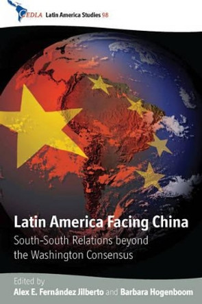 Latin America Facing China: South-South Relations Beyond the Washington Consensus by Alex E. Fernandez Jilberto 9781845457396