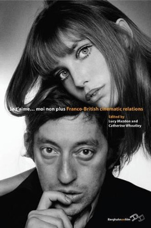 Je T'Aime... Moi Non Plus: Franco-British Cinematic Relations by Lucy Mazdon 9781845457495