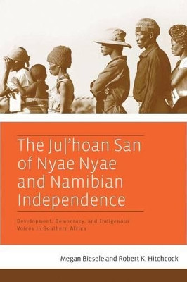 The Ju/a  hoan San of Nyae Nyae and Namibian Independence: Development, Democracy, and Indigenous Voices in Southern Africa by Megan Biesele 9781845457549