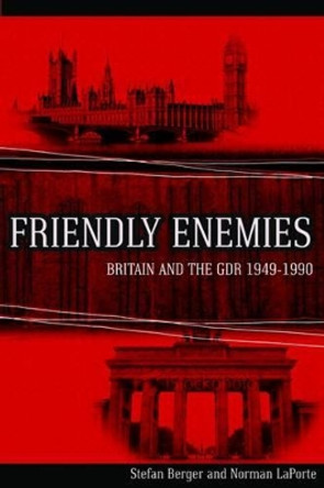 Friendly Enemies: Britain and the GDR, 1949-1990 by Stefan Berger 9781845456979