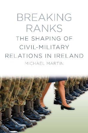 Breaking Ranks: The Shaping of Civil-Military Relations in Ireland by Michael Martin 9781845885151