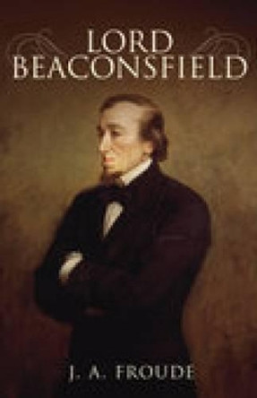 Lord Beaconsfield by J.A. Froude 9781845886059