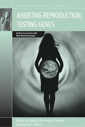 Assisting Reproduction, Testing Genes: Global Encounters with the New Biotechnologies by Daphna Birenbaum-Carmeli 9781845456252