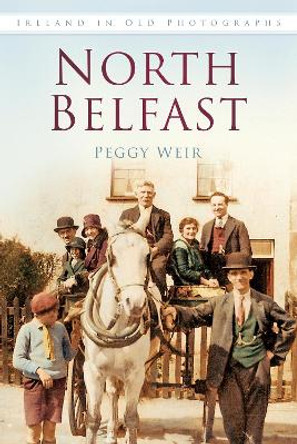 North Belfast: Ireland in Old Photographs by Peggy Weir 9781845887827