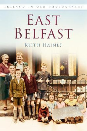 East Belfast: Ireland in Old Photographs by Keith Haines 9781845887780