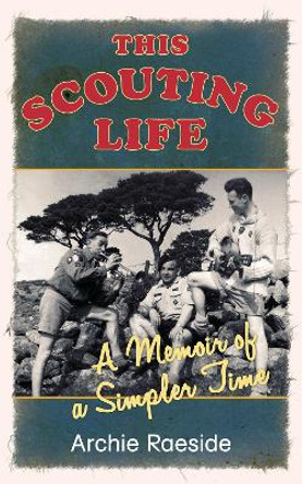 This Scouting Life: A Memoir of a Simpler Time by Archie Raeside 9781845887339