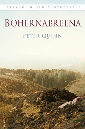 Bohernabreena: Ireland in Old Photographs by Peter Quinn 9781845888879