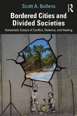 Bordered Cities and Divided Societies: Humanistic Essays of Conflict, Violence, and Healing by Scott A Bollens