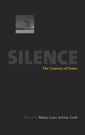 Silence: The Currency Of Power by Maria-Luisa Achino-Loeb 9781845451301