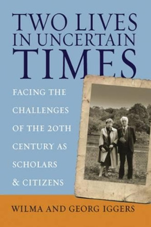 Two Lives in Uncertain Times: Facing the Challenges of the 20th Century as Scholars and Citizens by Wilma Iggers 9781845451400