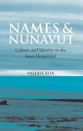 Names and Nunavut: Culture and Identity in the Inuit Homeland by Valerie Alia 9781845451653