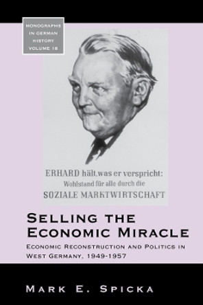 Selling the Economic Miracle: Economic Reconstruction and Politics in West Germany, 1949-1957 by Mark E. Spicka 9781845452230