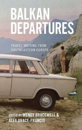 Balkan Departures: Travel Writing from Southeastern Europe by Wendy Bracewell 9781845452544
