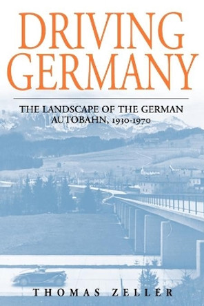 Driving Germany: The Landscape of the German Autobahn, 1930-1970 by Thomas Zeller 9781845452711