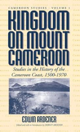 Kingdom on Mount Cameroon: Studies in the History of the Cameroon Coast 1500-1970 by Shirley Ardener 9781571810441