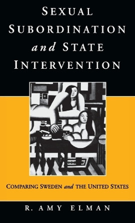 Sexual Subordination and State Intervention: Comparing Sweden and the United States by R. Amy Elman 9781571810717