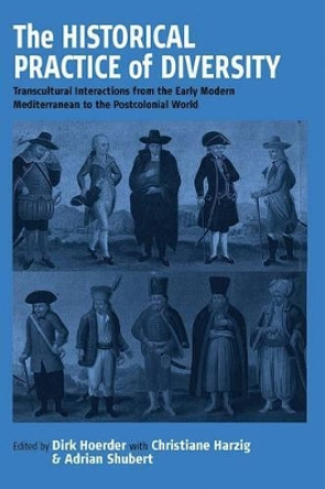 The Historical Practice of Diversity: Transcultural Interactions from the Early Modern Mediterranean to the Postcolonial World by Dirk Hoerder 9781571813770