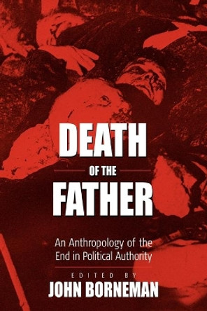 Death of the Father: An Anthropology of the End in Political Authority by John Borneman 9781571813893