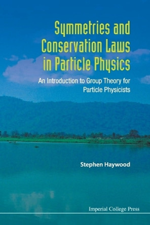 Symmetries And Conservation Laws In Particle Physics: An Introduction To Group Theory For Particle Physicists by Stephen Haywood 9781848167032