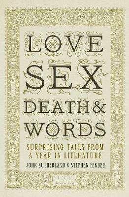 Love, Sex, Death and Words: Surprising Tales From a Year in Literature Jon Sutherland 9781848311640