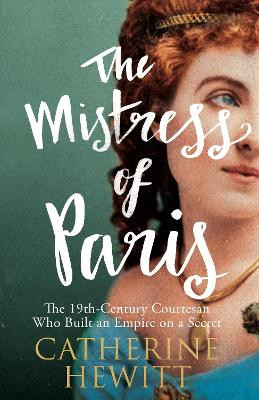 The Mistress of Paris: The 19th-Century Courtesan Who Built an Empire on a Secret by Catherine Hewitt 9781848319264