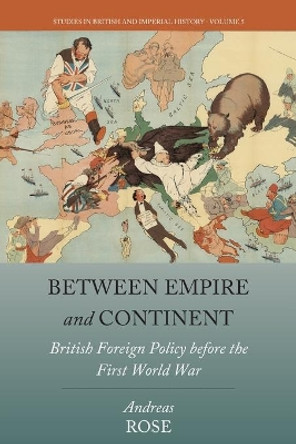 Between Empire and Continent: British Foreign Policy before the First World War by Andreas Rose 9781789205077