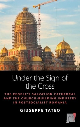 Under the Sign of the Cross: The Politics of Church-Building in Postsocialist Romania by Giuseppe Tateo 9781789208580