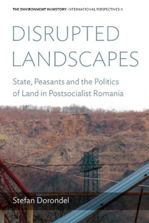 Disrupted Landscapes: State, Peasants and the Politics of Land in Postsocialist Romania by Stefan Dorondel 9781800730113