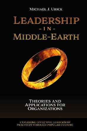 Leadership in Middle-Earth: Theories and Applications for Organizations by Michael J. Urick 9781800715288