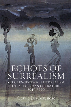 Echoes of Surrealism: Challenging Socialist Realism in East German Literature, 1945-1990 by Gerrit-Jan Berendse 9781800730687