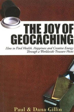 Joy of Geocaching: How to Find Health, Happiness and Creative Energy by Paul Gillin 9781884956997