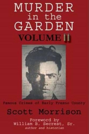 Murder in the Garden, Volume II: Famous Crimes of Early Fresno County by Scott Morrison 9781884995620