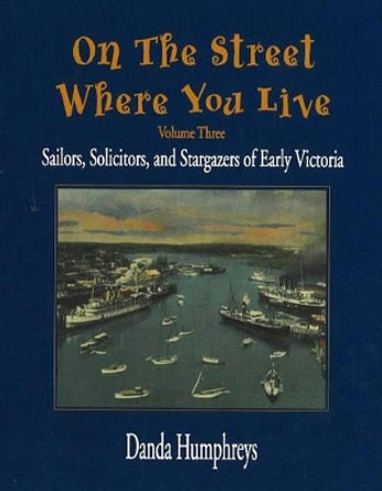 On the Street Where You Live: Sailors, Solicitors, and Stargazers of Early Victoria Danda Humphreys 9781894384315