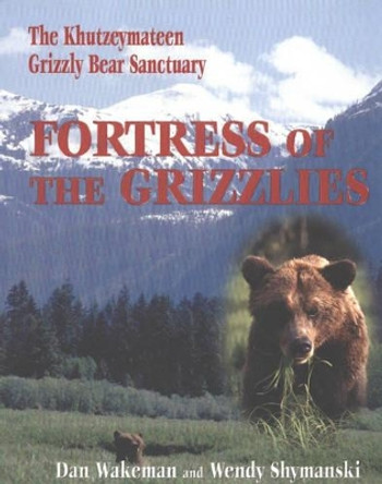 Fortress of the Grizzlies: The Khutzeymateen Grizzly Bear Sanctuary by Dan Wakeman 9781894384339