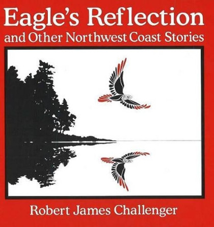 Eagle's Reflection: and Other Northwest Coast Stories by Robert James Challenger 9781895811070