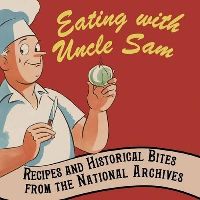 Eating with Uncle Sam: Recipes and Historical Bites from the National Archives by David S. Ferriero 9781907804007