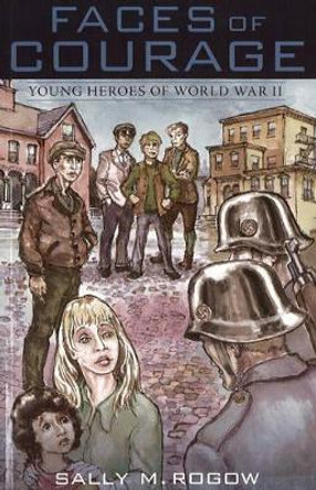 Faces of Courage: Young Heroes of World War II by Sally M. Rogow 9781894694674