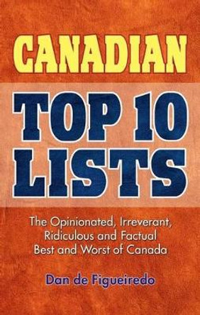 Canadian Top 10 Lists: The Opinionated, Irreverant, Ridiculous and Factual Best and Worst of Canada by Dan de Figueiredo 9781897278208