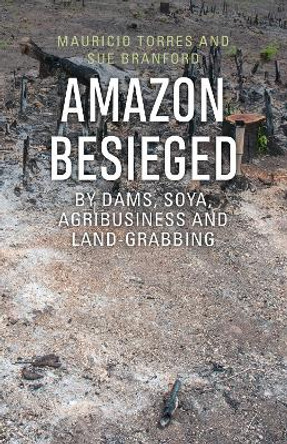 Amazon Besieged: By dams, soya, agribusiness and land-grabbing by Mauricio Torres 9781909014046