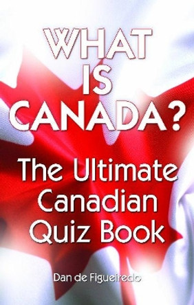 What is Canada?: The Ultimate Canadian Quiz Book by Dan de Figueiredo 9781897278505