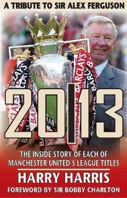 20/13 -- A Tribute to Sir Alex Ferguson: The Inside Story of Each of Manchested United's Titles Harry Harris 9781909360167
