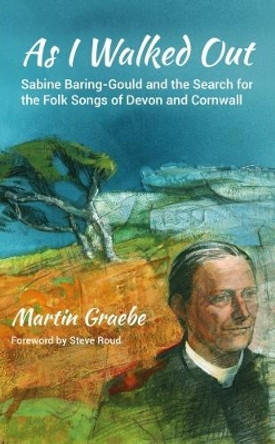 As I Walked Out: Sabine Baring-Gould and the Search for the Folk Songs of Devon and Cornwall by Martin Graebe 9781909930537